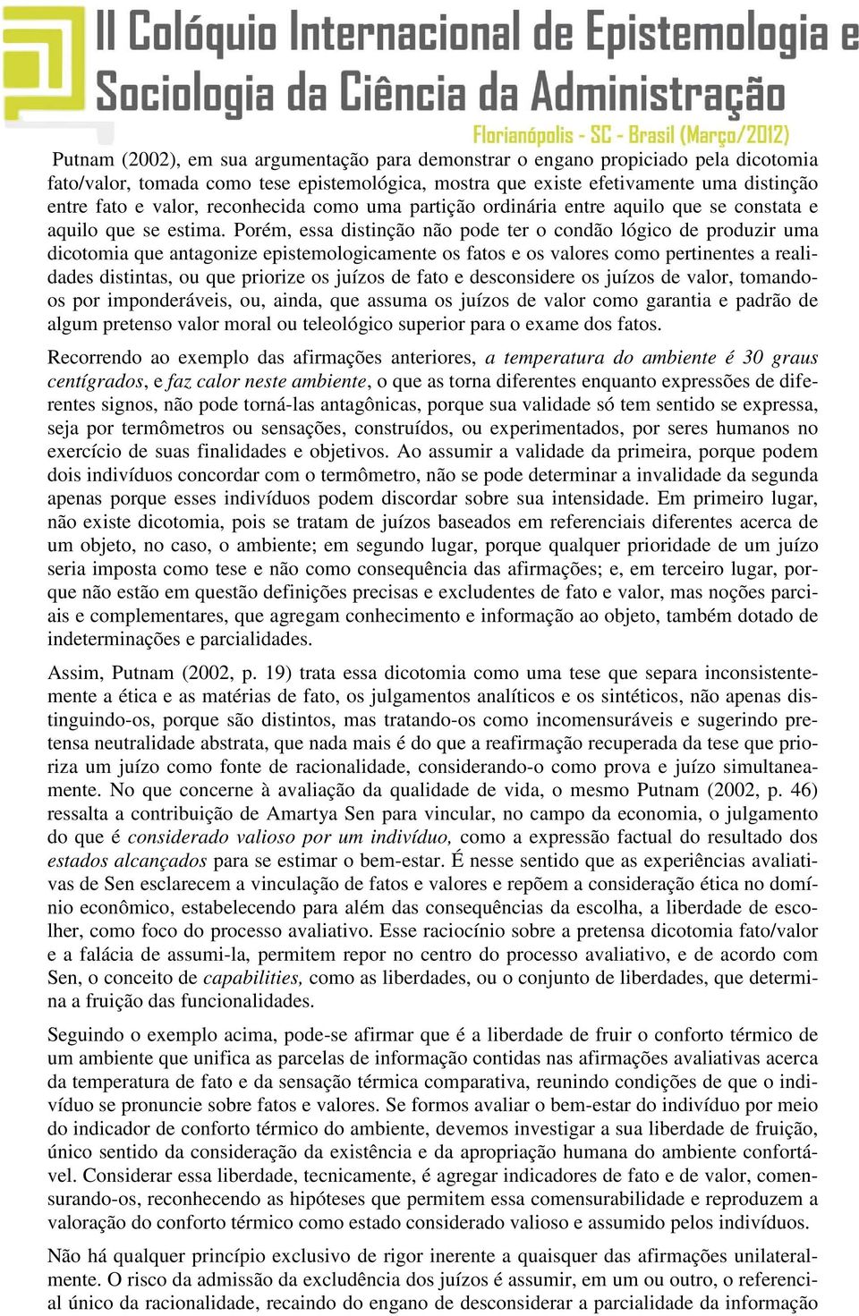 Porém, essa distinção não pode ter o condão lógico de produzir uma dicotomia que antagonize epistemologicamente os fatos e os valores como pertinentes a realidades distintas, ou que priorize os