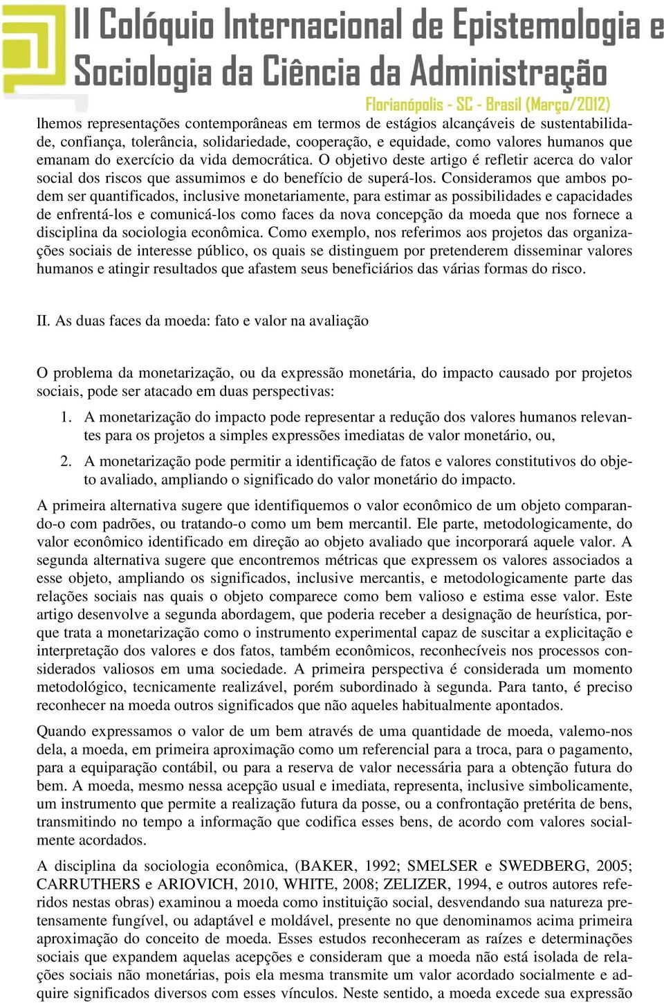 Consideramos que ambos podem ser quantificados, inclusive monetariamente, para estimar as possibilidades e capacidades de enfrentá-los e comunicá-los como faces da nova concepção da moeda que nos