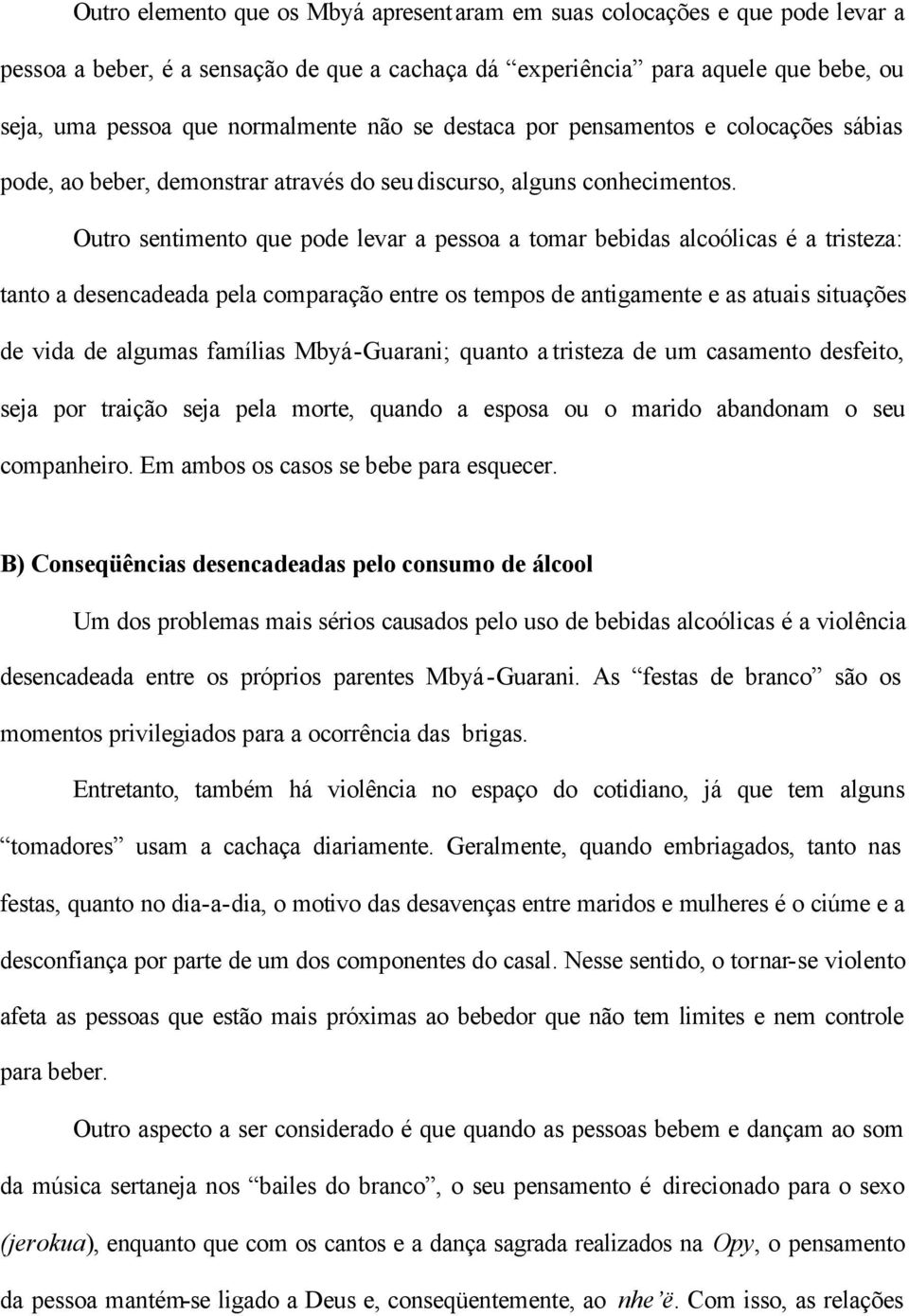 Outro sentimento que pode levar a pessoa a tomar bebidas alcoólicas é a tristeza: tanto a desencadeada pela comparação entre os tempos de antigamente e as atuais situações de vida de algumas famílias