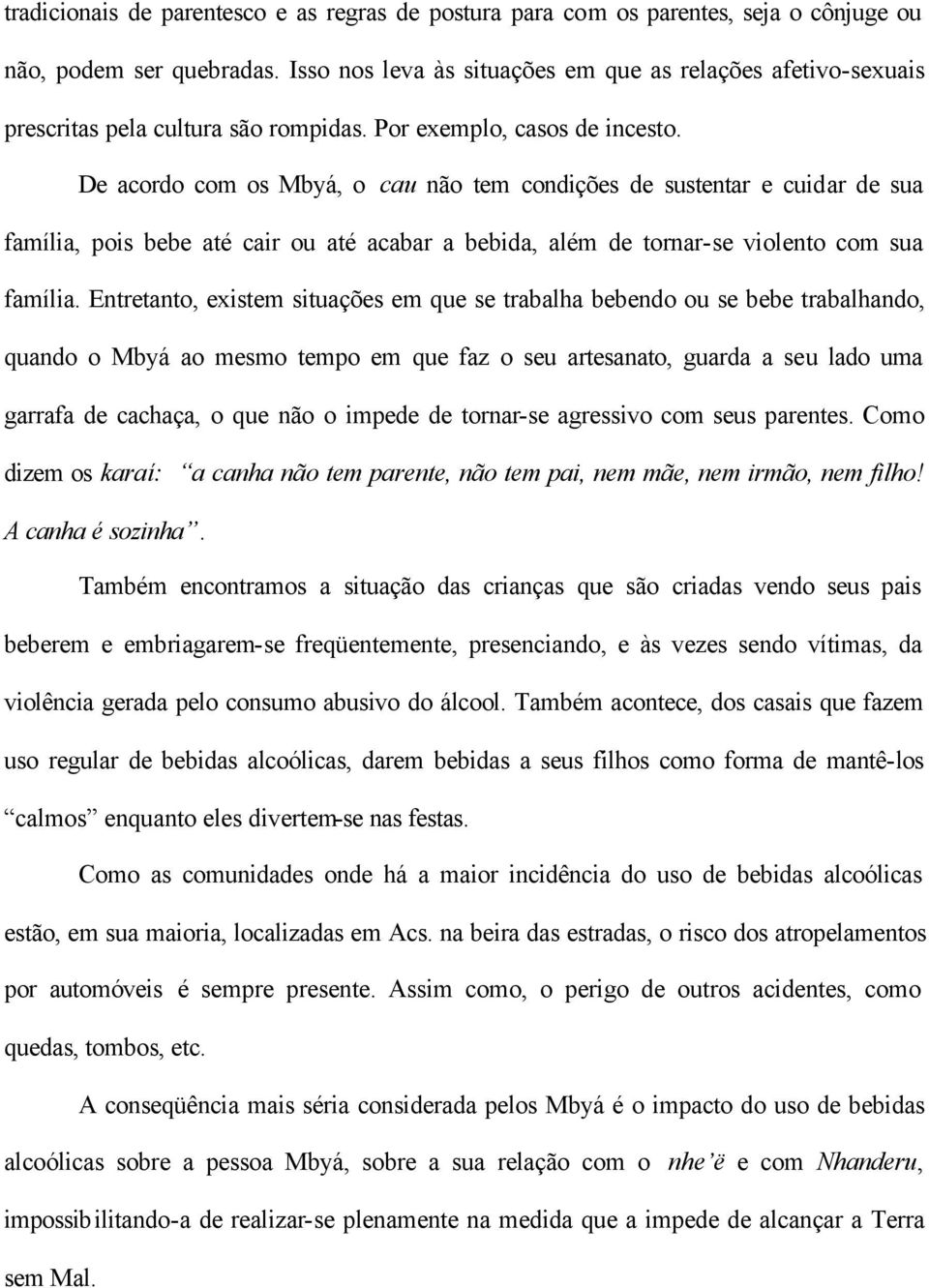 De acordo com os Mbyá, o cau não tem condições de sustentar e cuidar de sua família, pois bebe até cair ou até acabar a bebida, além de tornar-se violento com sua família.