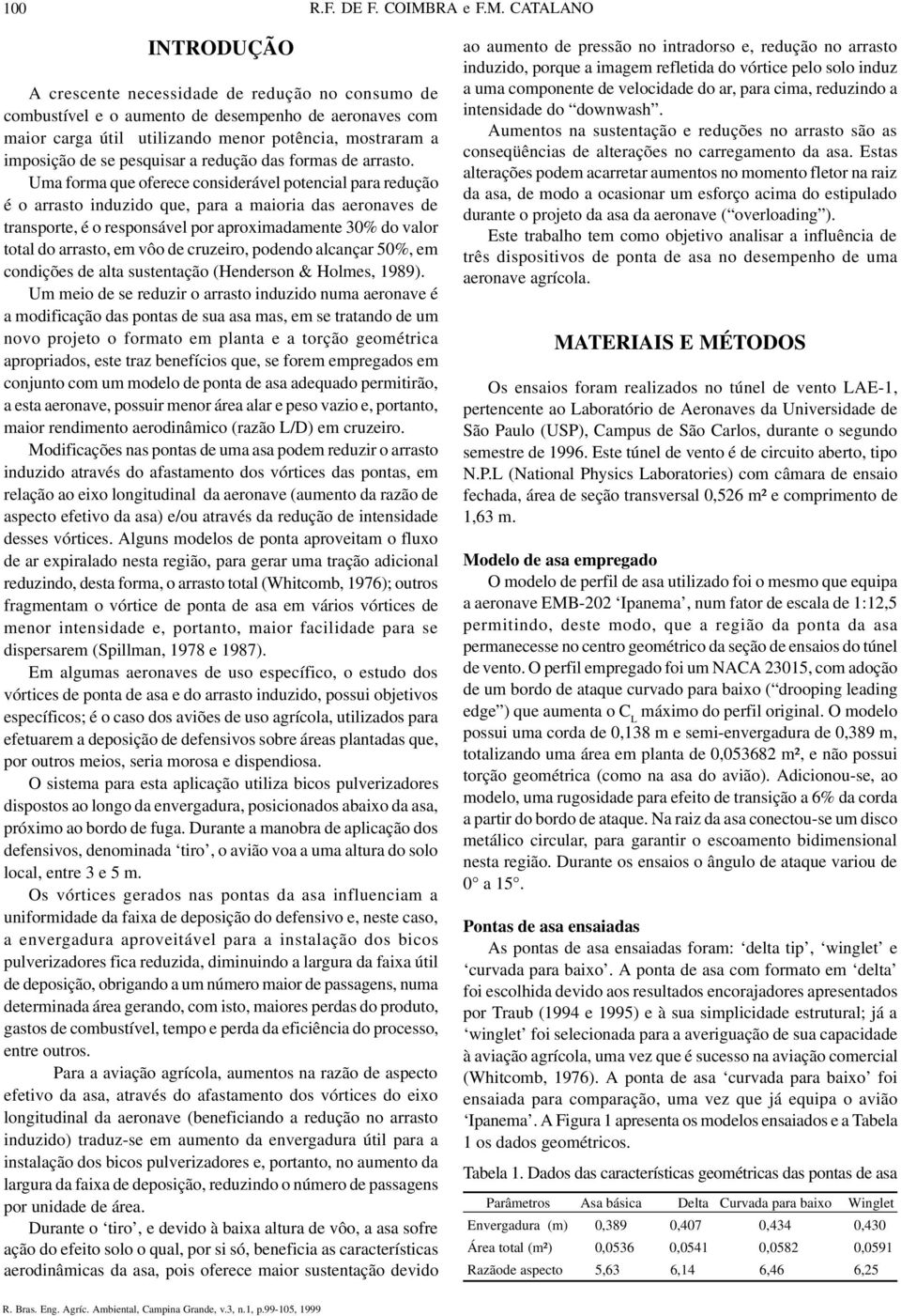 CATALANO INTRODUÇÃO A crescente necessidade de redução no consumo de combustível e o aumento de desempenho de aeronaves com maior carga útil utilizando menor potência, mostraram a imposição de se