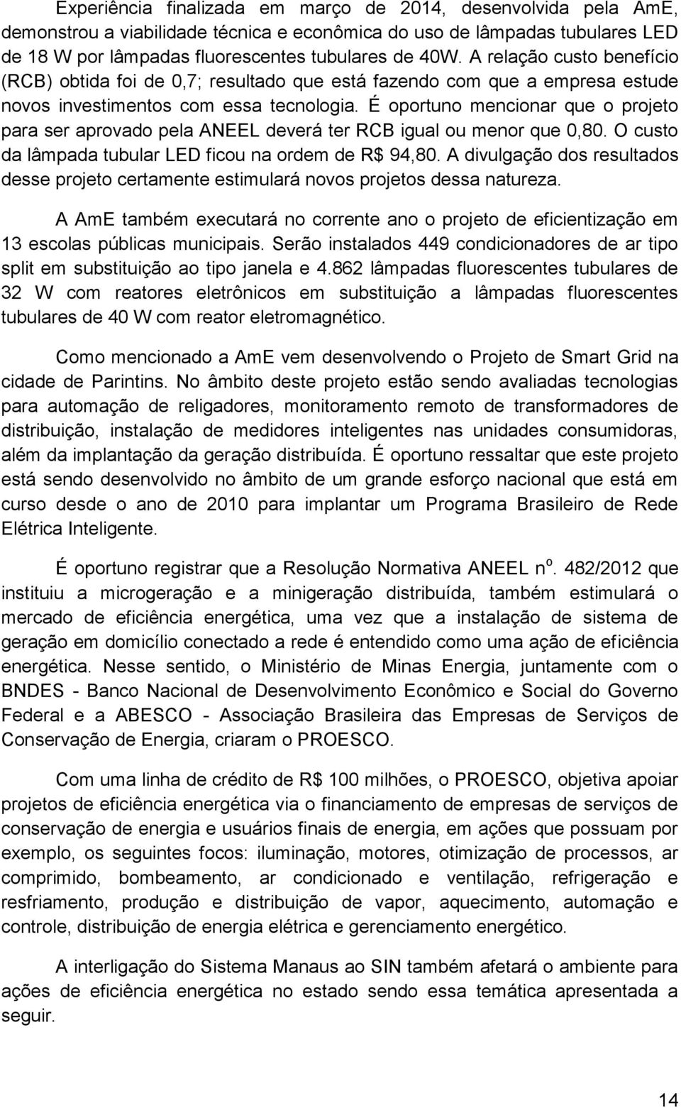 É oportuno mencionar que o projeto para ser aprovado pela ANEEL deverá ter RCB igual ou menor que 0,80. O custo da lâmpada tubular LED ficou na ordem de R$ 94,80.