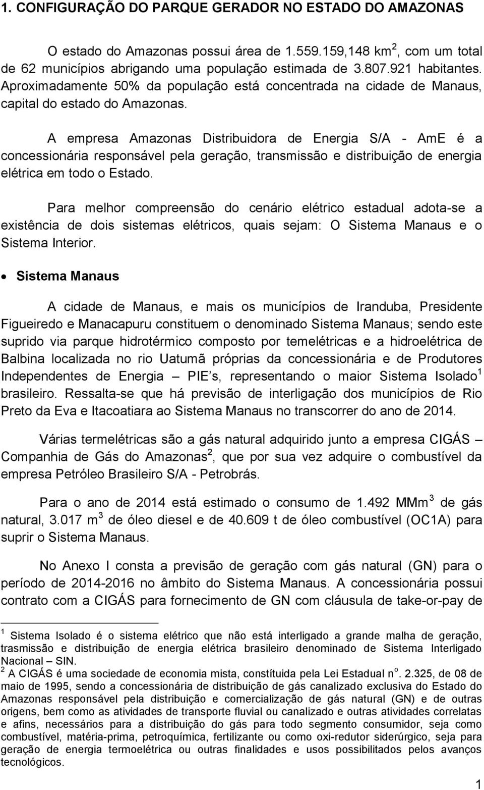 A empresa Amazonas Distribuidora de Energia S/A - AmE é a concessionária responsável pela geração, transmissão e distribuição de energia elétrica em todo o Estado.