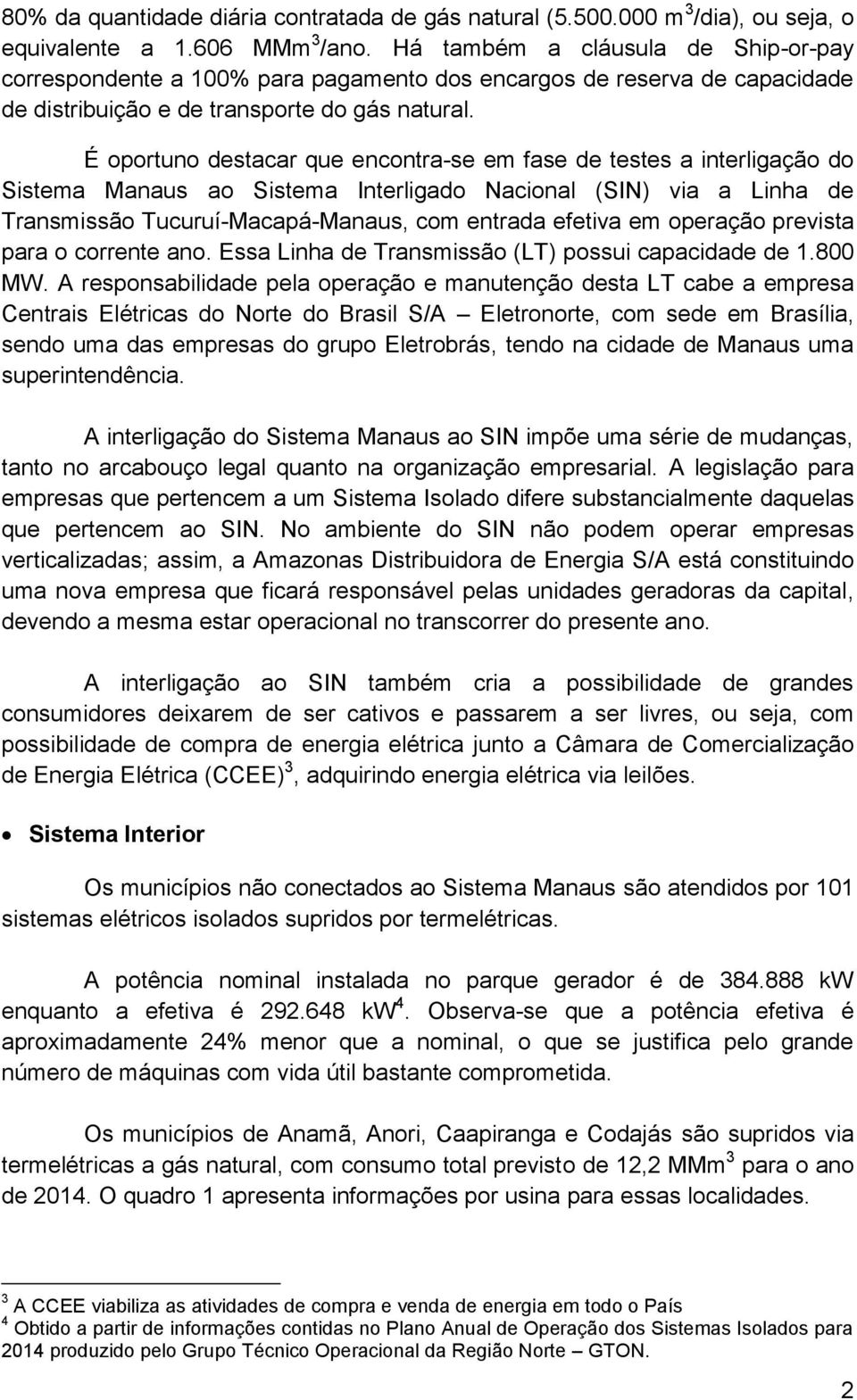 É oportuno destacar que encontra-se em fase de testes a interligação do Sistema Manaus ao Sistema Interligado Nacional (SIN) via a Linha de Transmissão Tucuruí-Macapá-Manaus, com entrada efetiva em