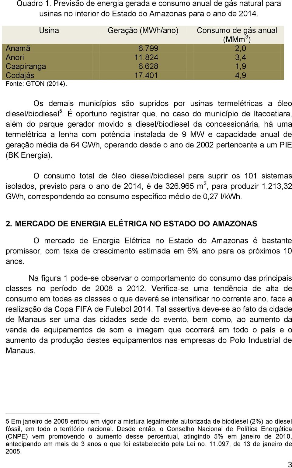 É oportuno registrar que, no caso do município de Itacoatiara, além do parque gerador movido a diesel/biodiesel da concessionária, há uma termelétrica a lenha com potência instalada de 9 MW e