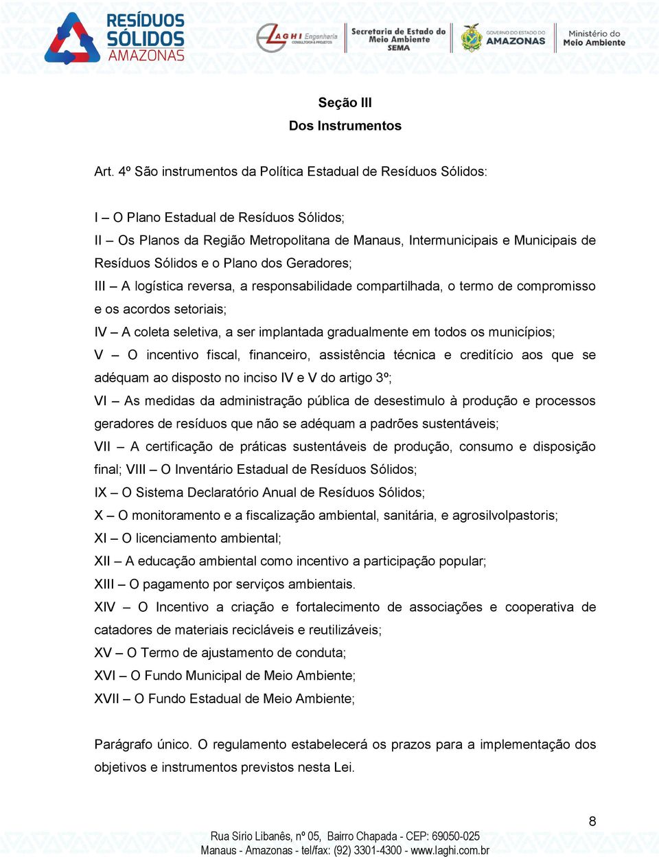 e o Plano dos Geradores; III A logística reversa, a responsabilidade compartilhada, o termo de compromisso e os acordos setoriais; IV A coleta seletiva, a ser implantada gradualmente em todos os