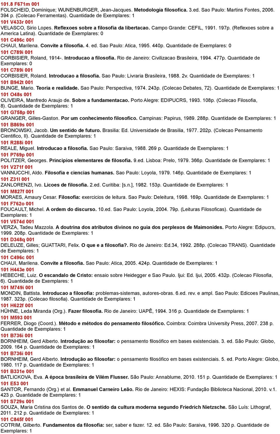 Quantidade de Exemplares: 0 101 C496c 001 CHAUI, Marilena. Convite a filosofia. 4. ed. Sao Paulo: Atica, 1995. 440p. Quantidade de Exemplares: 0 101 C789i 001 CORBISIER, Roland, 1914-.