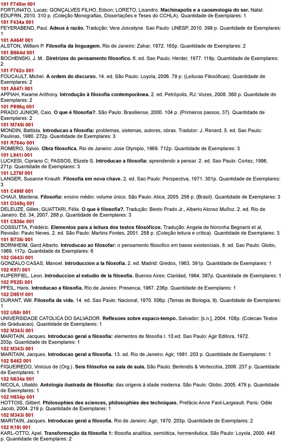 Filosofia da linguagem. Rio de Janeiro: Zahar, 1972. 165p. Quantidade de 101 B664d 001 BOCHENSKI, J. M.. Diretrizes do pensamento filosofico. 6. ed. Sao Paulo: Herder, 1977. 119p.