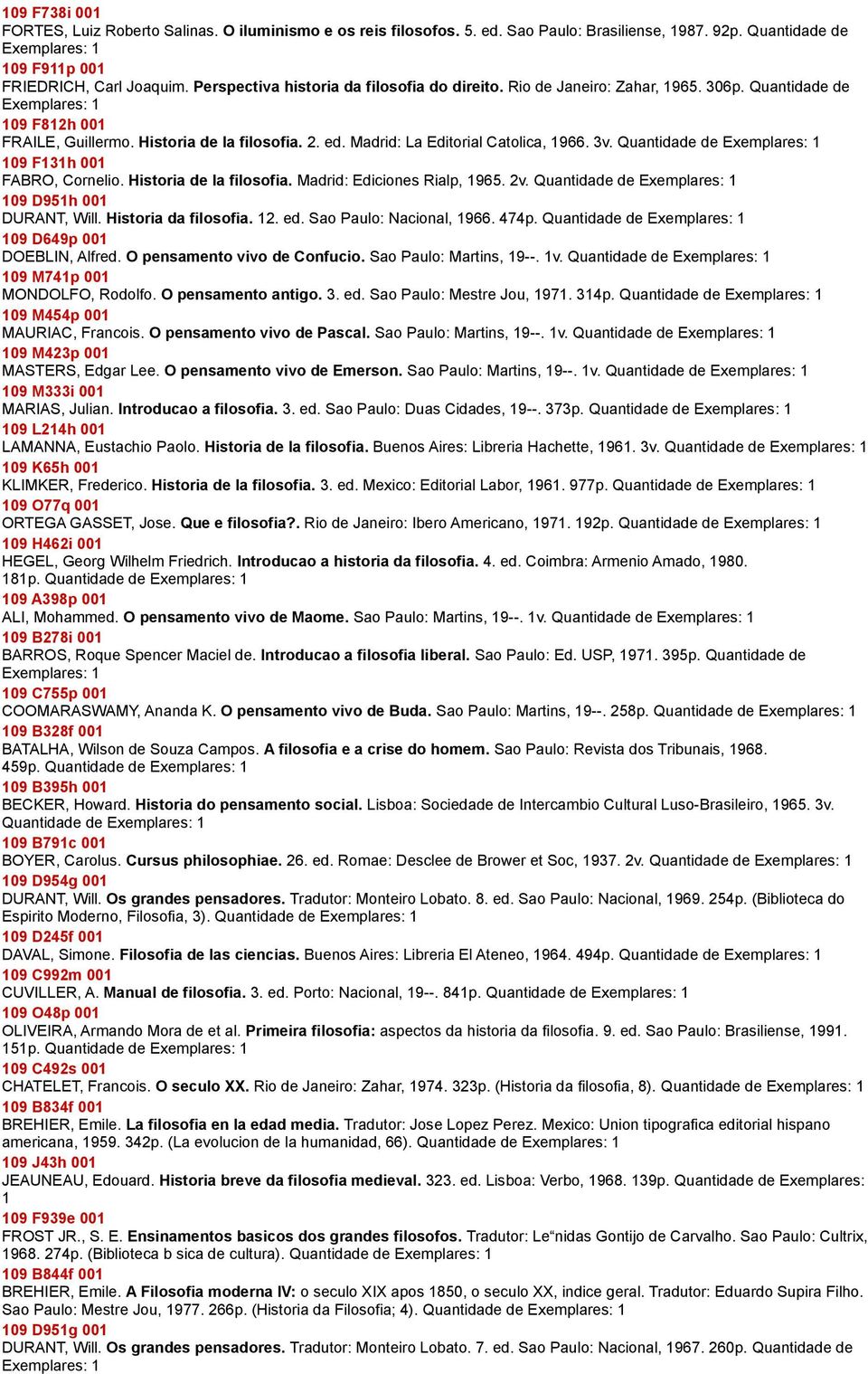 3v. Quantidade de 109 F131h 001 FABRO, Cornelio. Historia de la filosofia. Madrid: Ediciones Rialp, 1965. 2v. Quantidade de 109 D951h 001 DURANT, Will. Historia da filosofia. 12. ed.