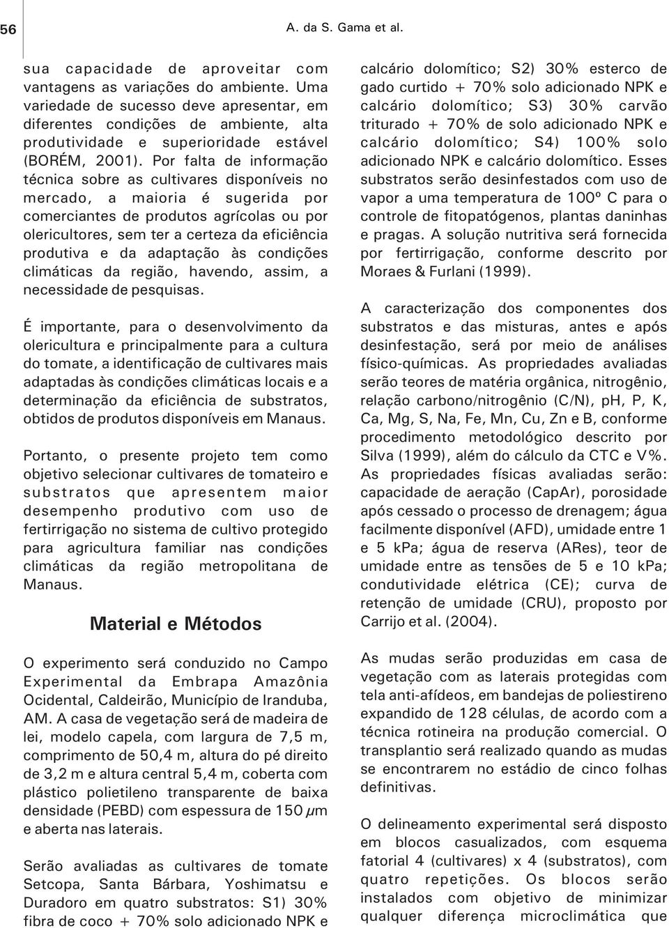 Por falta de informação técnica sobre as cultivares disponíveis no mercado, a maioria é sugerida por comerciantes de produtos agrícolas ou por olericultores, sem ter a certeza da eficiência produtiva