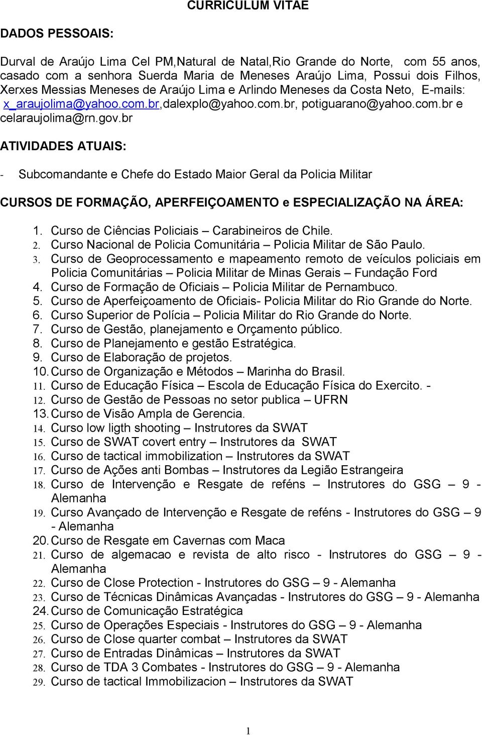 br ATIVIDADES ATUAIS: - Subcomandante e Chefe do Estado Maior Geral da Policia Militar CURSOS DE FORMAÇÃO, APERFEIÇOAMENTO e ESPECIALIZAÇÃO NA ÁREA: 1.