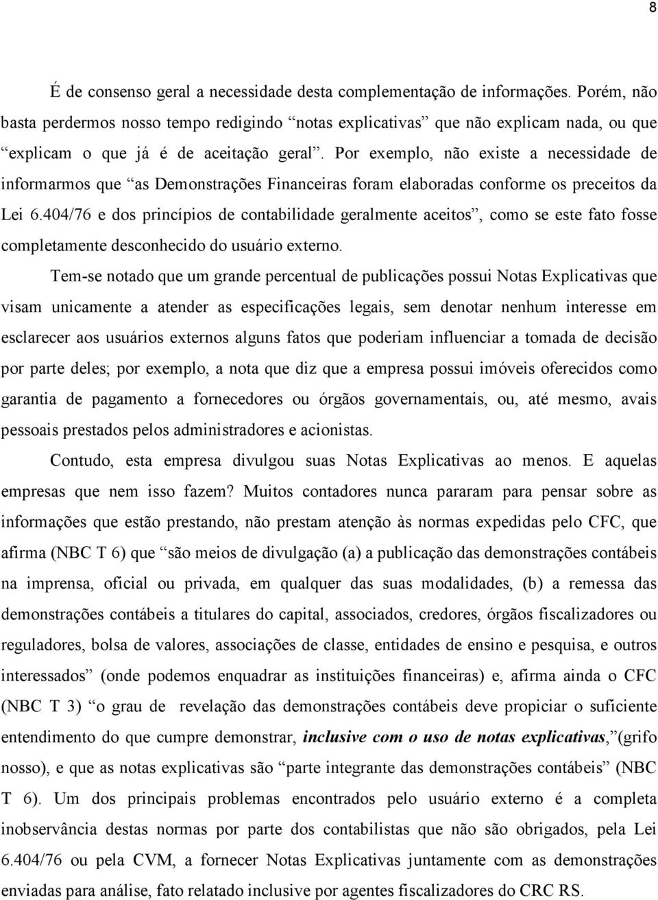 Por exemplo, não existe a necessidade de informarmos que as Demonstrações Financeiras foram elaboradas conforme os preceitos da Lei 6.