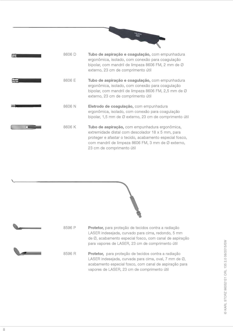 Eletrodo de coagulação, com empunhadura ergonômica, isolado, com conexão para coagulação bipolar, 1,5 mm de Ø externo, 23 cm de comprimento útil 8606 K Tubo de aspiração, com empunhadura ergonômica,