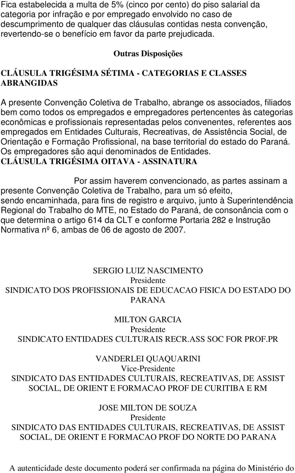 Outras Disposições CLÁUSULA TRIGÉSIMA SÉTIMA - CATEGORIAS E CLASSES ABRANGIDAS A presente Convenção Coletiva de Trabalho, abrange os associados, filiados bem como todos os empregados e empregadores