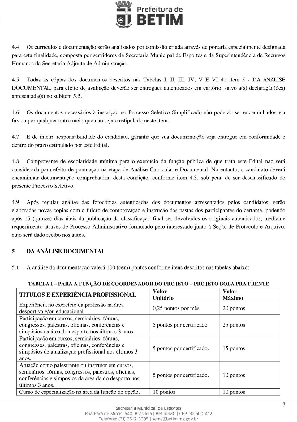 5 Todas as cópias dos documentos descritos nas Tabelas I, II, III, IV, V E VI do item 5 - DA ANÁLISE DOCUMENTAL, para efeito de avaliação deverão ser entregues autenticados em cartório, salvo a(s)