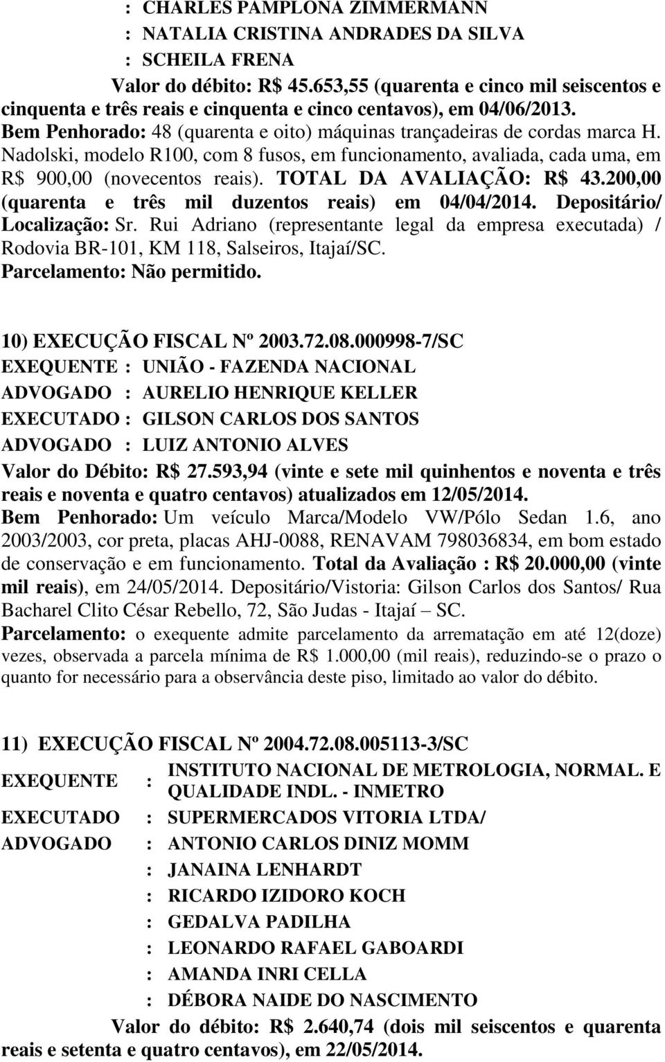 Nadolski, modelo R100, com 8 fusos, em funcionamento, avaliada, cada uma, em R$ 900,00 (novecentos reais). TOTAL DA AVALIAÇÃO: R$ 43.200,00 (quarenta e três mil duzentos reais) em 04/04/2014.