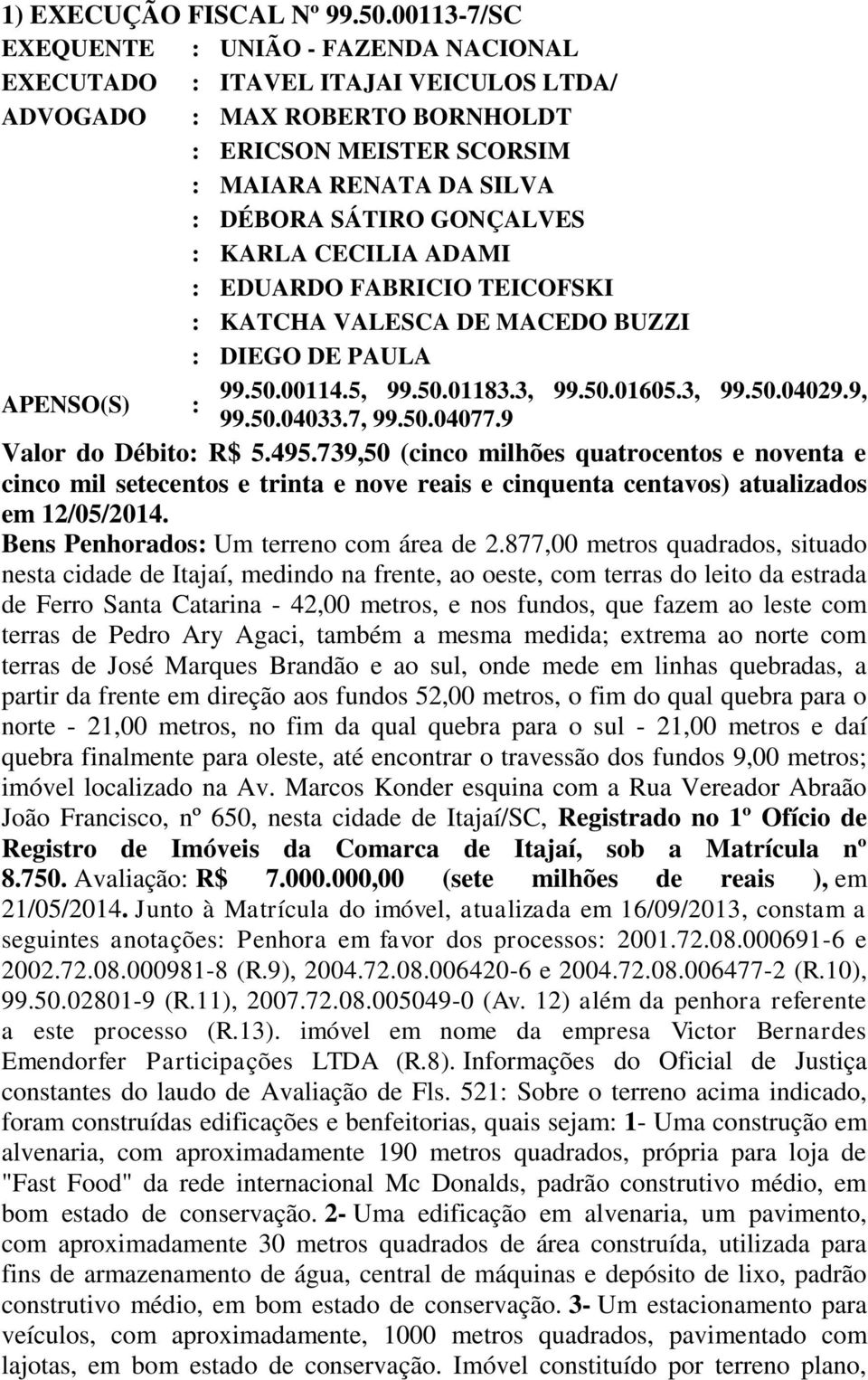 FABRICIO TEICOFSKI : KATCHA VALESCA DE MACEDO BUZZI : DIEGO DE PAULA 99.50.00114.5, 99.50.01183.3, 99.50.01605.3, 99.50.04029.9, APENSO(S) : 99.50.04033.7, 99.50.04077.9 Valor do Débito: R$ 5.495.