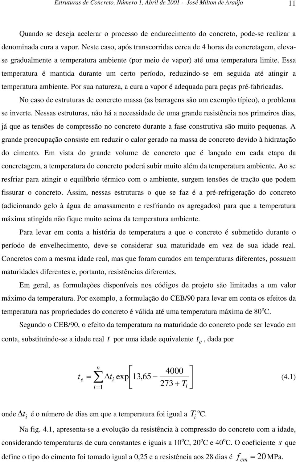 Essa temperatura é mantida durante um certo período, reduzindo-se em seguida até atingir a temperatura ambiente. Por sua natureza, a cura a vapor é adequada para peças pré-fabricadas.