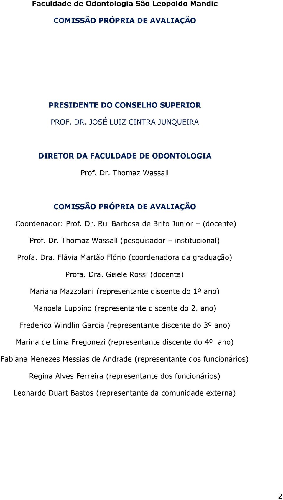 Flávia Martão Flório (coordenadora da graduação) Profa. Dra. Gisele Rossi (docente) Mariana Mazzolani (representante discente do 1º ano) Manoela Luppino (representante discente do 2.