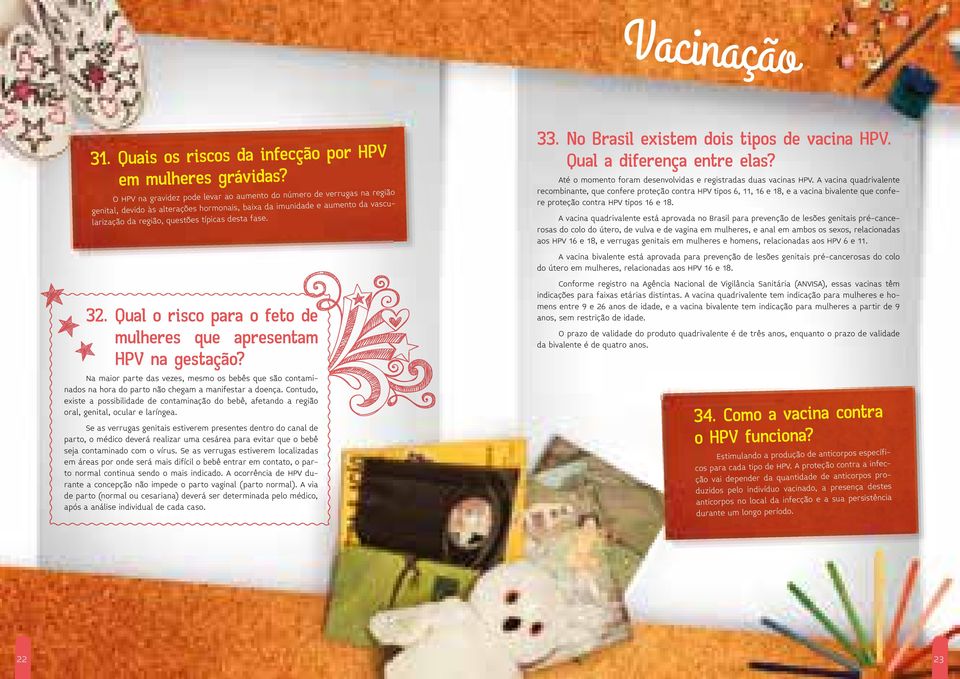 32. Qual o risco para o feto de mulheres que apresentam HPV na gestação? Na maior parte das vezes, mesmo os bebês que são contaminados na hora do parto não chegam a manifestar a doença.