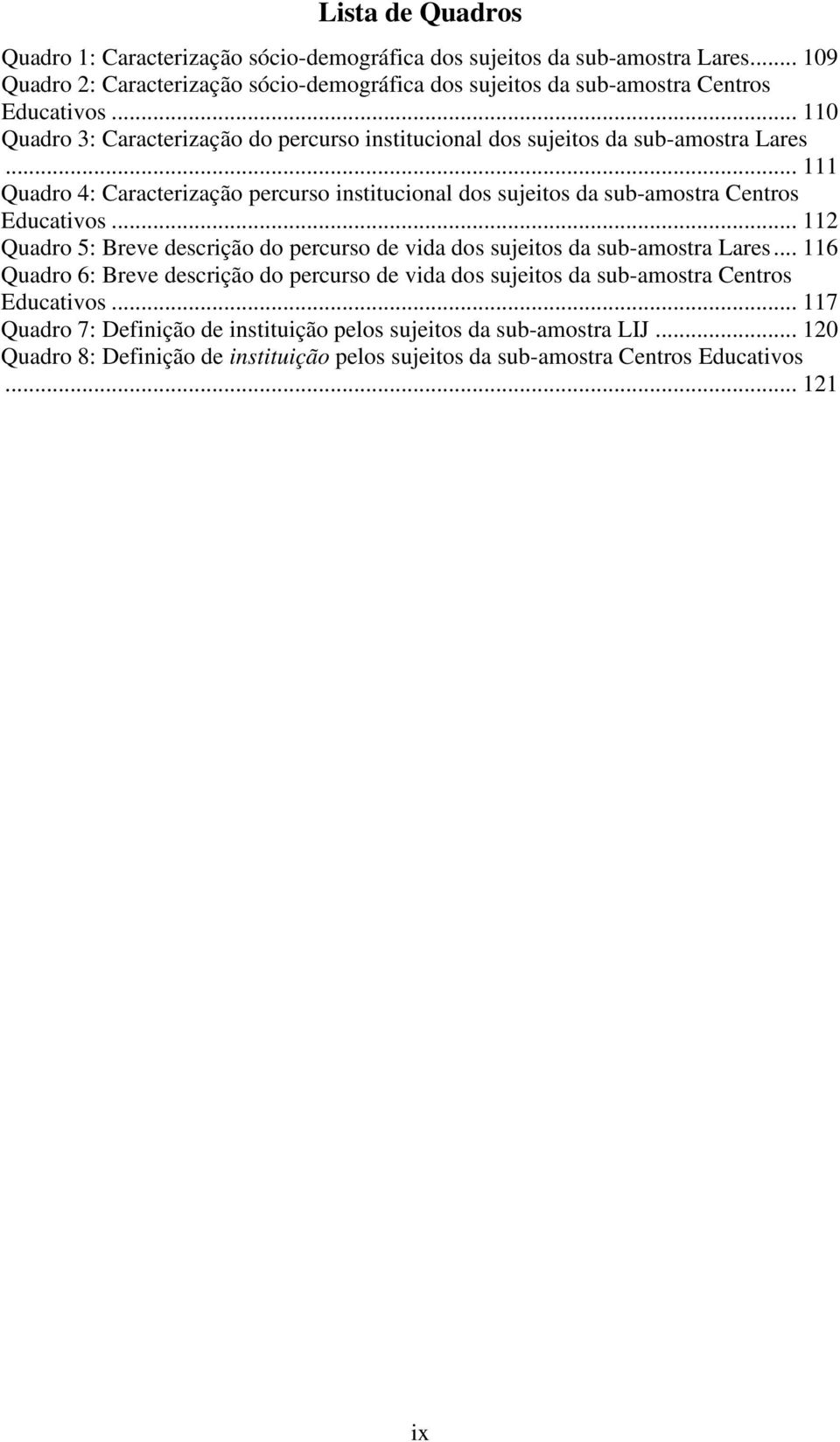 .. 111 Quadro 4: Caracterização percurso institucional dos sujeitos da sub-amostra Centros Educativos... 112 Quadro 5: Breve descrição do percurso de vida dos sujeitos da sub-amostra Lares.