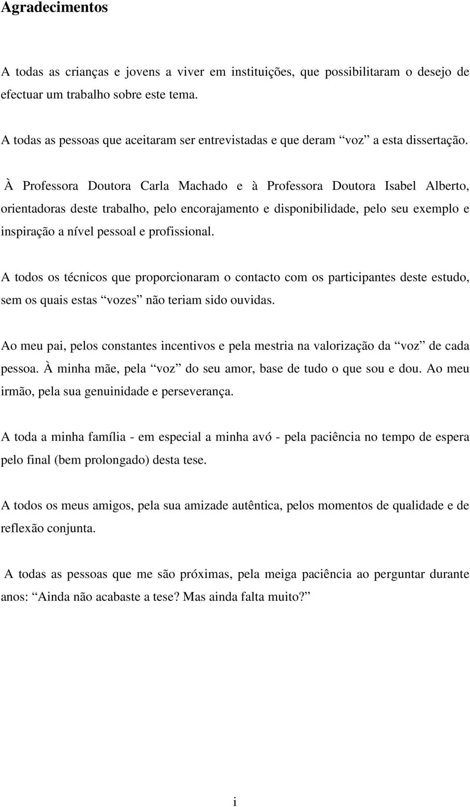 À Professora Doutora Carla Machado e à Professora Doutora Isabel Alberto, orientadoras deste trabalho, pelo encorajamento e disponibilidade, pelo seu exemplo e inspiração a nível pessoal e