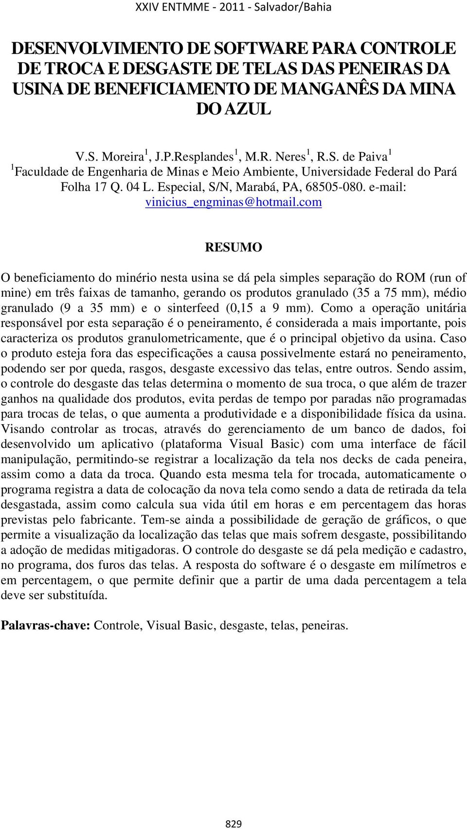 com RESUMO O beneficiamento do minério nesta usina se dá pela simples separação do ROM (run of mine) em três faixas de tamanho, gerando os produtos granulado (35 a 75 mm), médio granulado (9 a 35 mm)