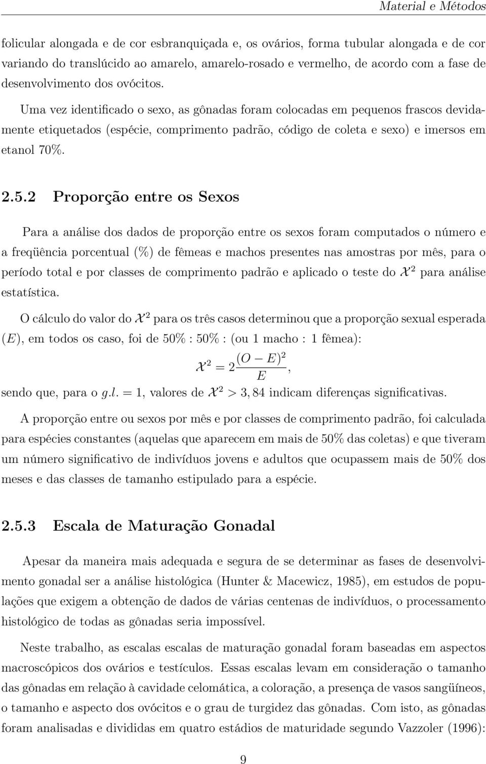 Uma vez identificado o sexo, as gônadas foram colocadas em pequenos frascos devidamente etiquetados (espécie, comprimento padrão, código de coleta e sexo) e imersos em etanol 70%. 2.5.