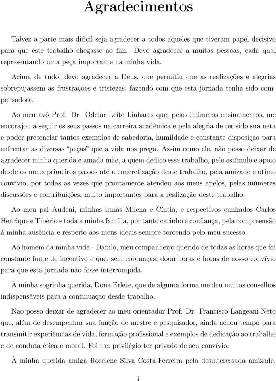 Acima de tudo, devo agradecer a Deus, que permitiu que as realizações e alegrias sobrepujassem as frustrações e tristezas, fazendo com que esta jornada tenha sido compensadora. Ao meu avô Prof. Dr.