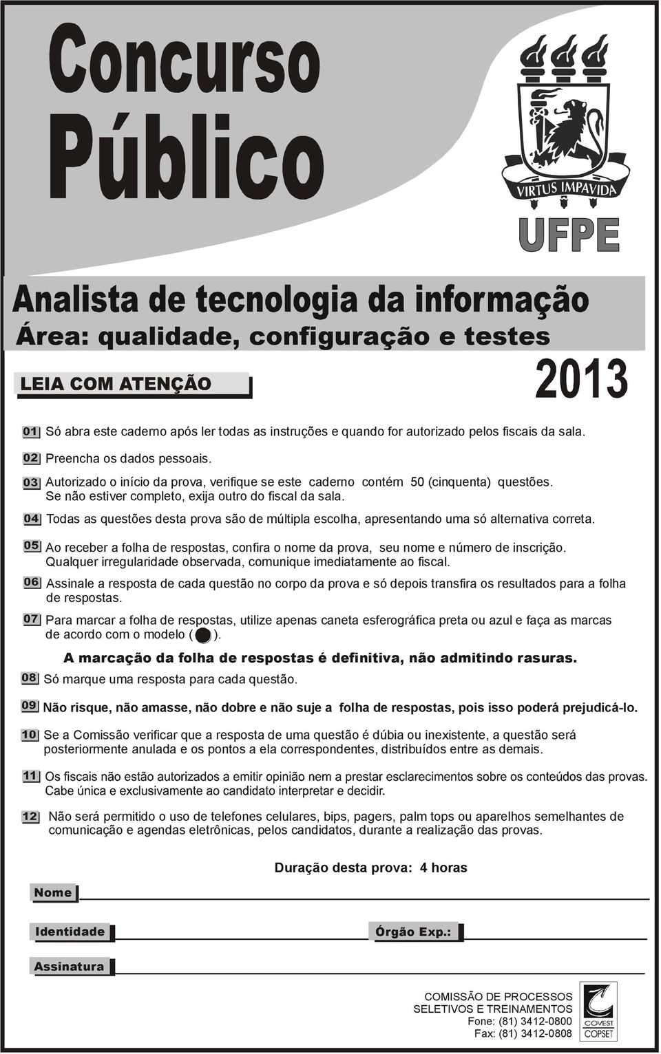 Todas as questões desta prova são de múltipla escolha, apresentando uma só alternativa correta. Ao receber a folha de respostas, confira o nome da prova, seu nome e número de inscrição.