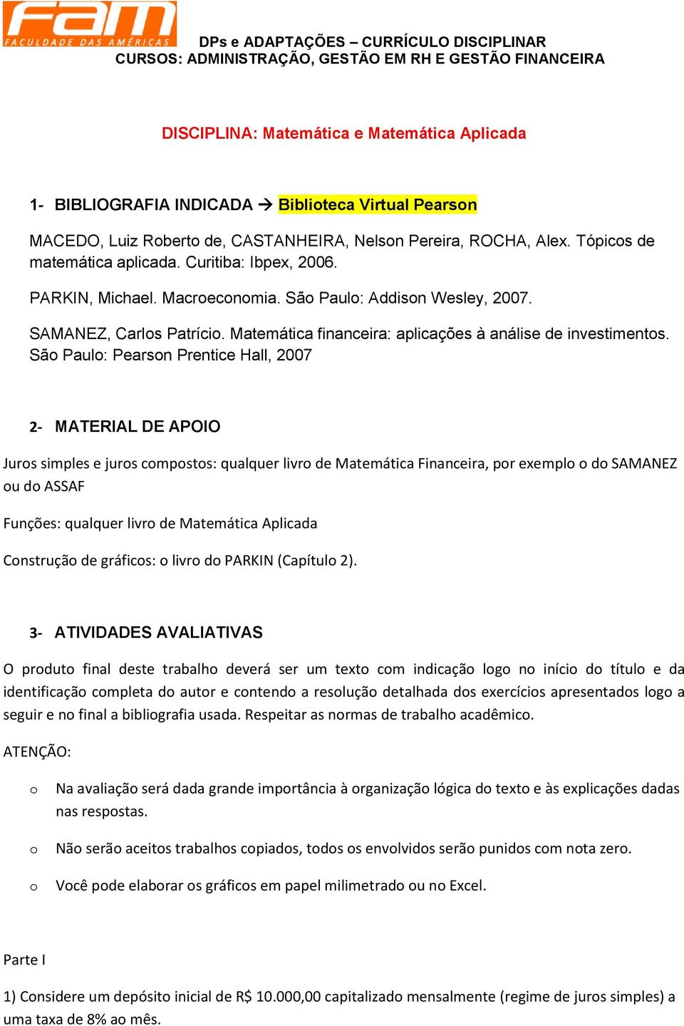 Sã Paul: Pearsn Prentice Hall, 2007 2- MATERIAL DE APOIO Jurs simples e jurs cmpsts: qualquer livr de Matemática Financeira, pr exempl d SAMANEZ u d ASSAF Funções: qualquer livr de Matemática