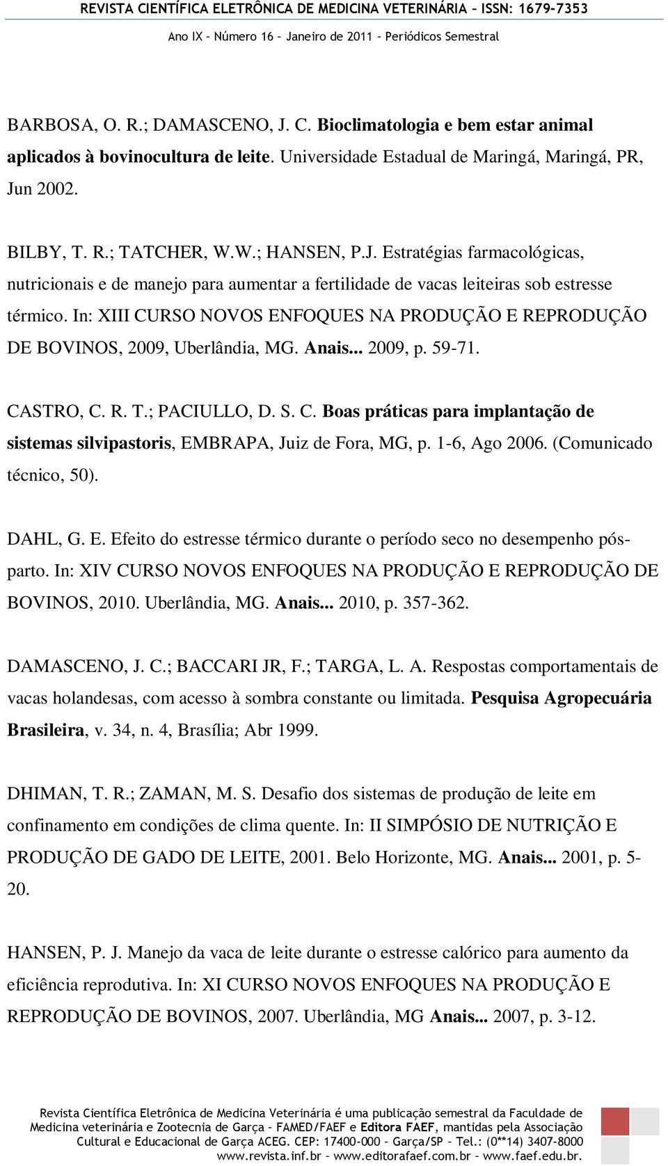 In: XIII CURSO NOVOS ENFOQUES NA PRODUÇÃO E REPRODUÇÃO DE BOVINOS, 2009, Uberlândia, MG. Anais... 2009, p. 59-71. CASTRO, C. R. T.; PACIULLO, D. S. C. Boas práticas para implantação de sistemas silvipastoris, EMBRAPA, Juiz de Fora, MG, p.