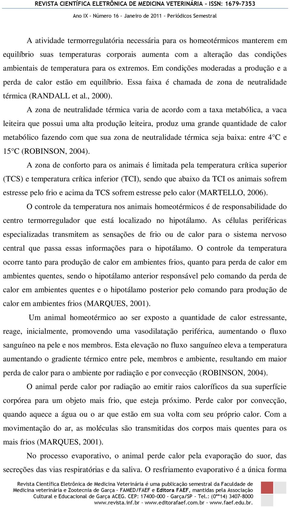 A zona de neutralidade térmica varia de acordo com a taxa metabólica, a vaca leiteira que possui uma alta produção leiteira, produz uma grande quantidade de calor metabólico fazendo com que sua zona