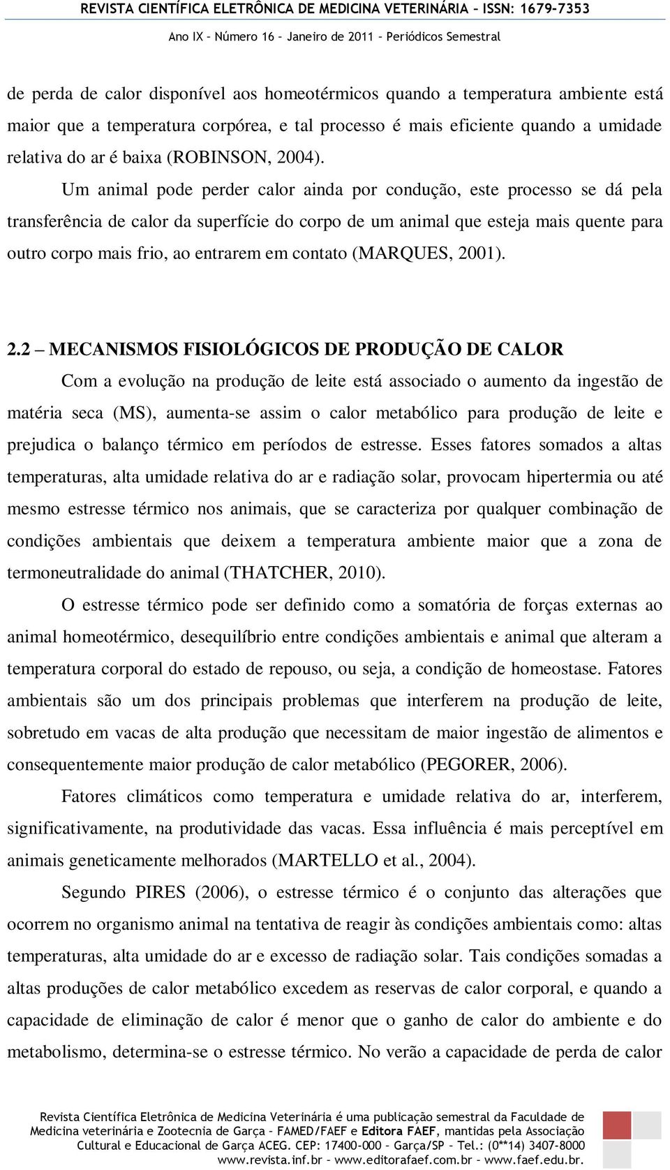 Um animal pode perder calor ainda por condução, este processo se dá pela transferência de calor da superfície do corpo de um animal que esteja mais quente para outro corpo mais frio, ao entrarem em