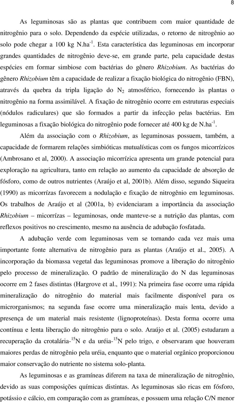 As bactérias do gênero Rhizobium têm a capacidade de realizar a fixação biológica do nitrogênio (FBN), através da quebra da tripla ligação do N 2 atmosférico, fornecendo às plantas o nitrogênio na