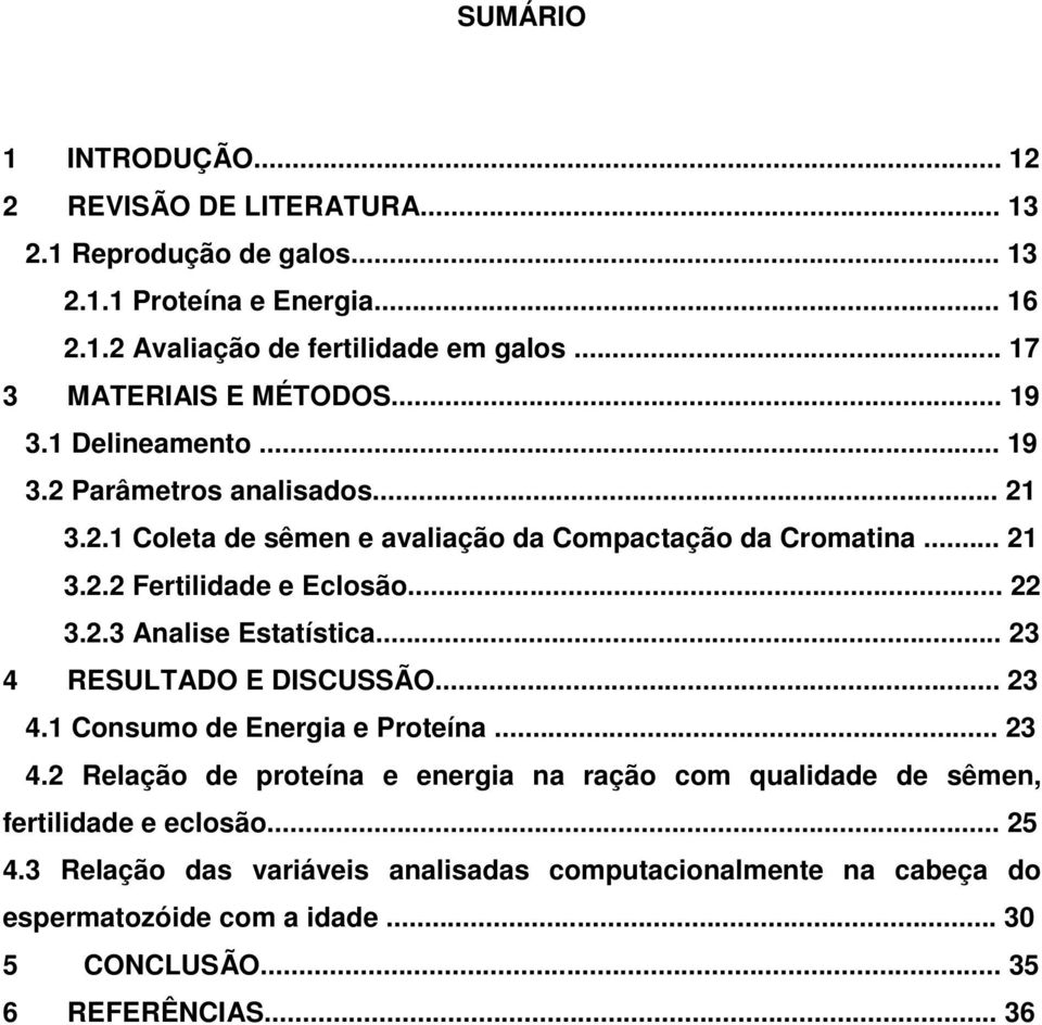 .. 22 3.2.3 Analise Estatística... 23 4 RESULTADO E DISCUSSÃO... 23 4.1 Consumo de Energia e Proteína... 23 4.2 Relação de proteína e energia na ração com qualidade de sêmen, fertilidade e eclosão.