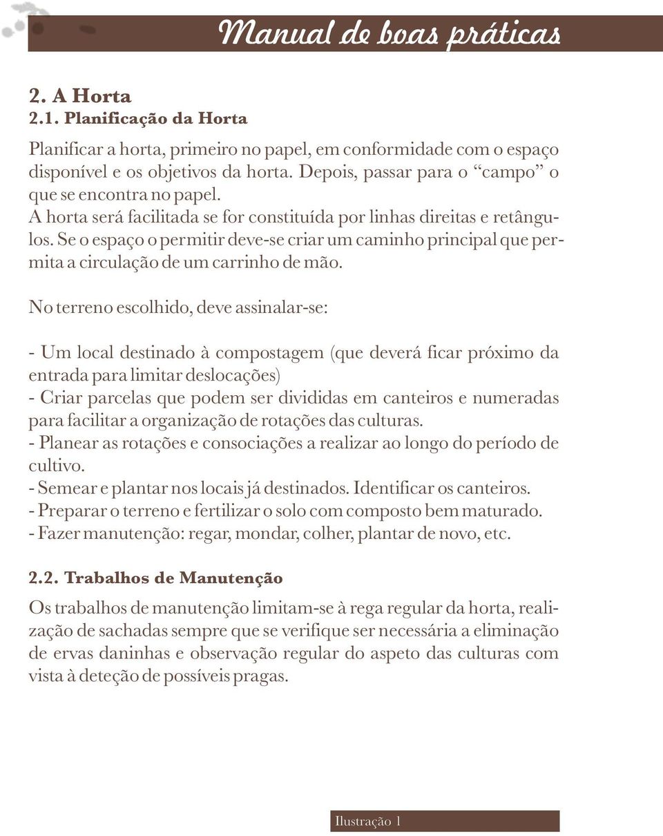 No terreno escolhido, deve assinalar-se: - Um local destinado à compostagem (que deverá ficar próximo da entrada para limitar deslocações) - Criar parcelas que podem ser divididas em canteiros e