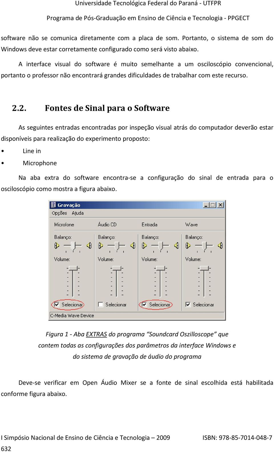 2. Fontes de Sinal para o Software As seguintes entradas encontradas por inspeção visual atrás do computador deverão estar disponíveis para realização do experimento proposto: Line in Microphone Na