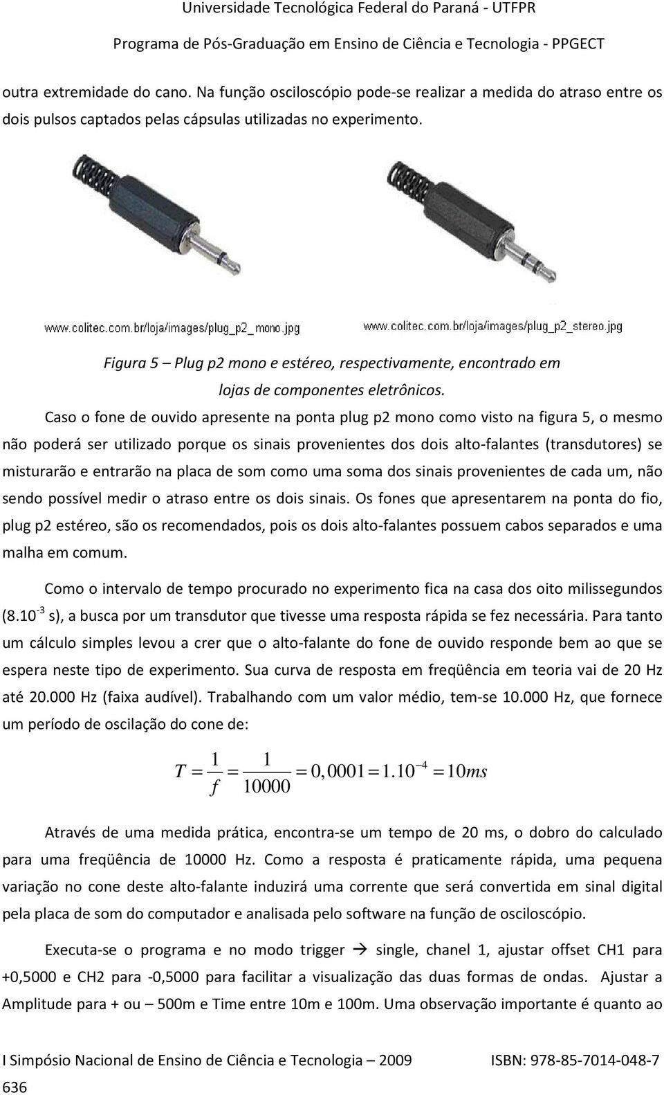 Caso o fone de ouvido apresente na ponta plug p2 mono como visto na figura 5, o mesmo não poderá ser utilizado porque os sinais provenientes dos dois alto-falantes (transdutores) se misturarão e