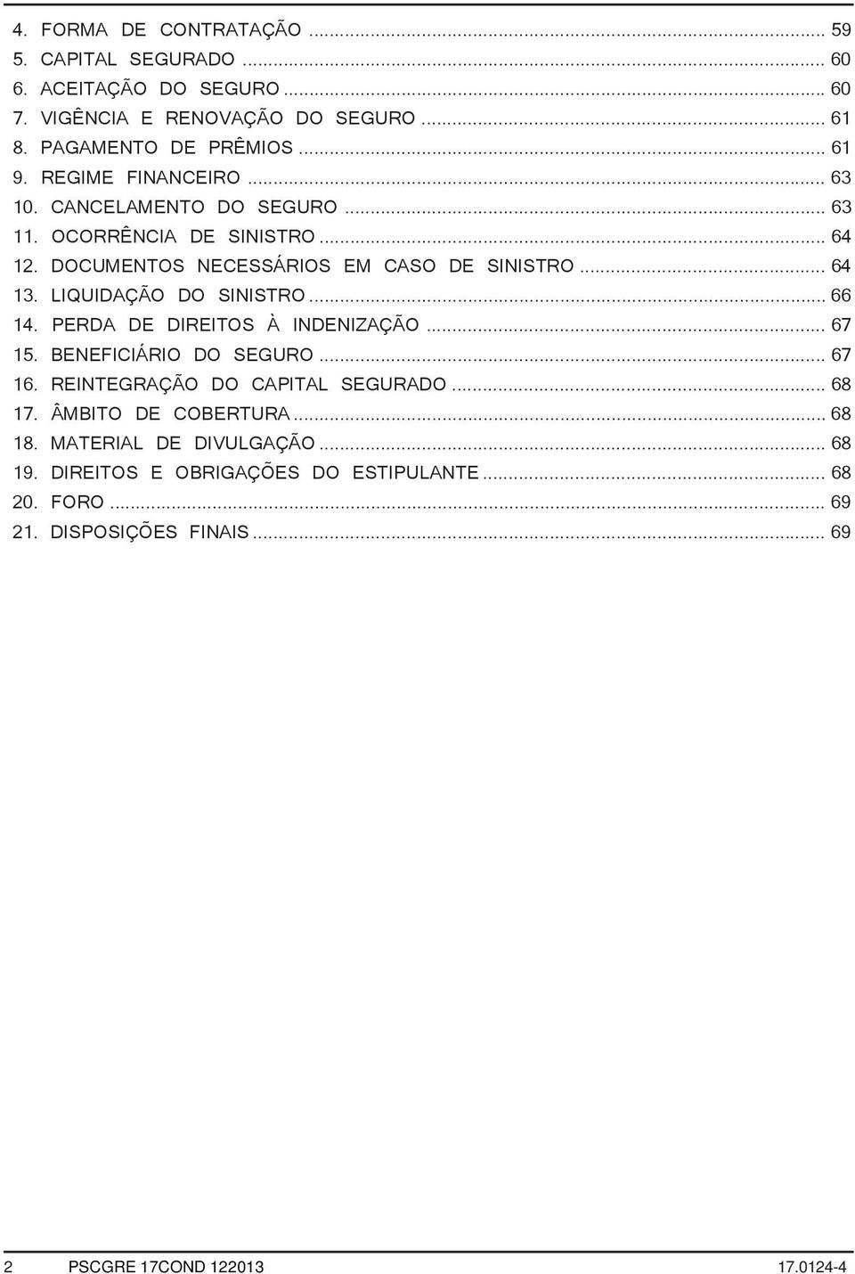 LIQUIDAÇÃO DO SINISTRO... 66 14. PERDA DE DIREITOS À INDENIZAÇÃO... 67 15. BENEFICIÁRIO DO SEGURO... 67 16. REINTEGRAÇÃO DO CAPITAL SEGURADO... 68 17.