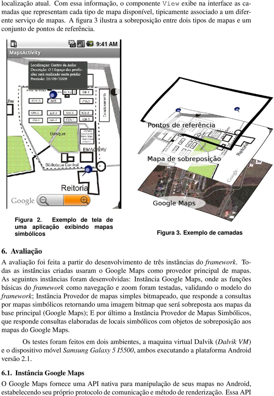 Avaliação A avaliação foi feita a partir do desenvolvimento de três instâncias do framework. Todas as instâncias criadas usaram o Google Maps como provedor principal de mapas.