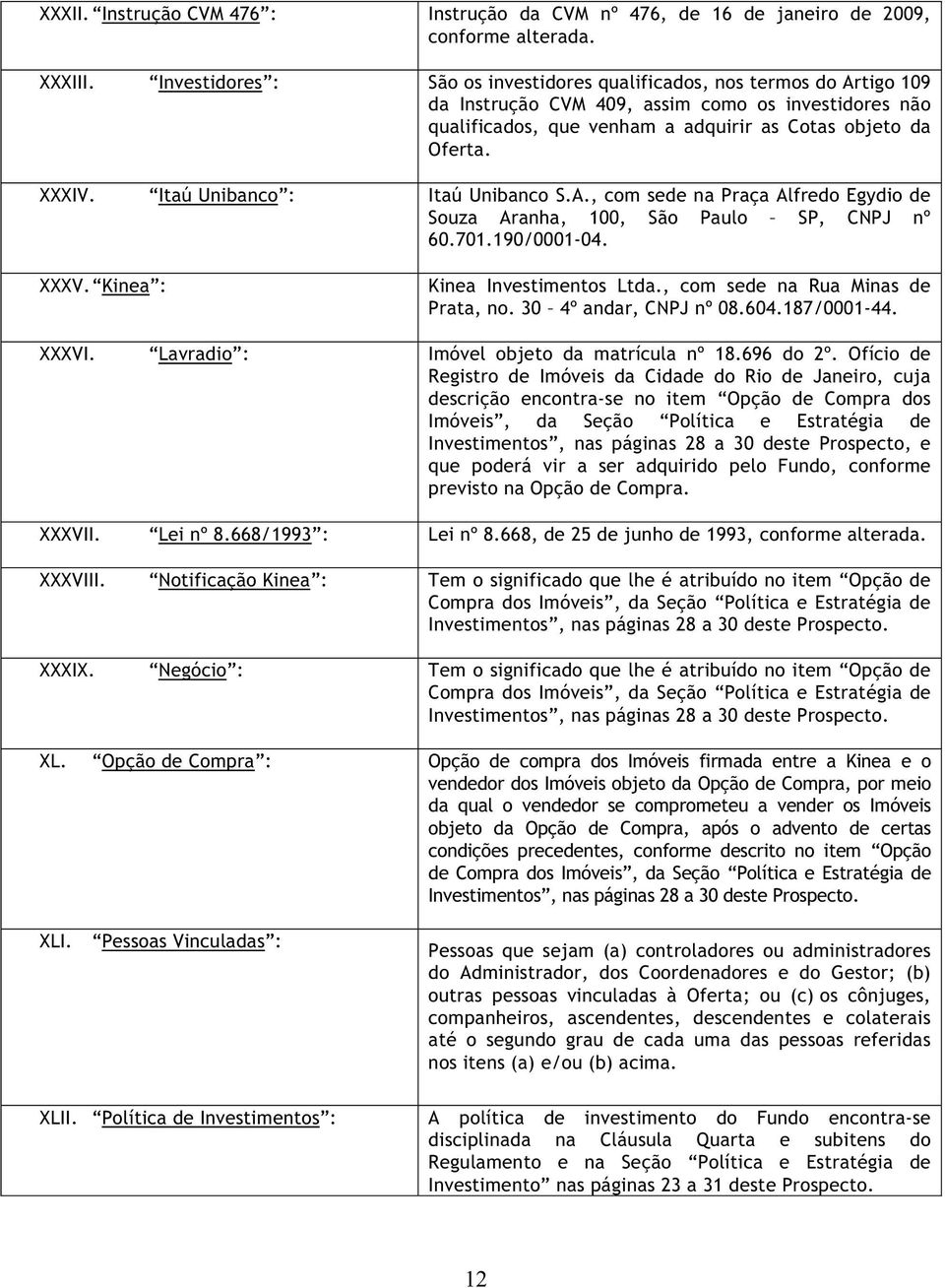 Itaú Unibanco : Itaú Unibanco S.A., com sede na Praça Alfredo Egydio de Souza Aranha, 100, São Paulo SP, CNPJ nº 60.701.190/0001-04. XXXV. Kinea : Kinea Investimentos Ltda.