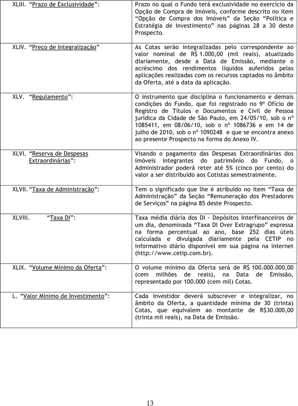 Investimento nas páginas 28 a 30 deste Prospecto. As Cotas serão integralizadas pelo correspondente ao valor nominal de R$ 1.