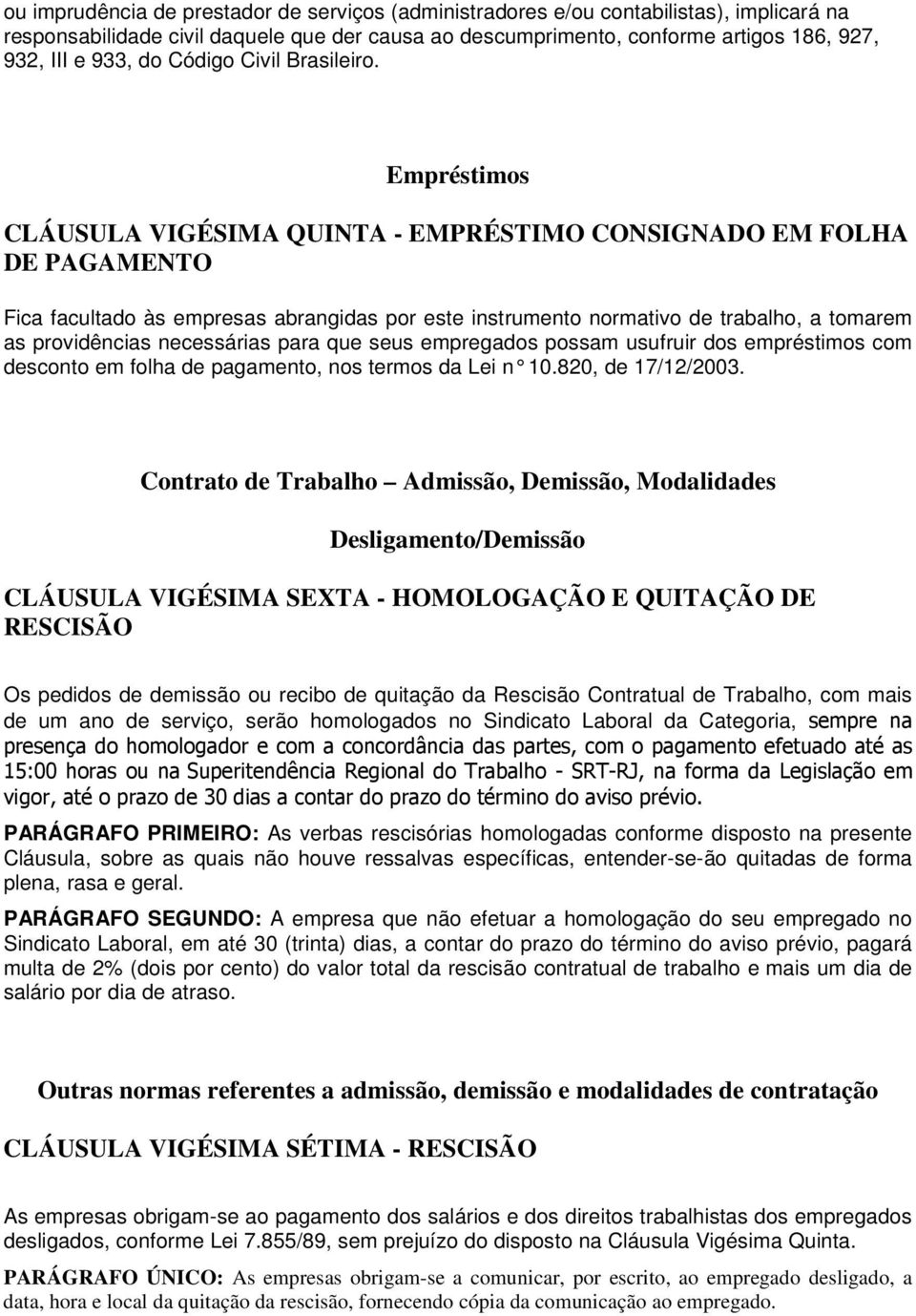 Empréstimos CLÁUSULA VIGÉSIMA QUINTA - EMPRÉSTIMO CONSIGNADO EM FOLHA DE PAGAMENTO Fica facultado às empresas abrangidas por este instrumento normativo de trabalho, a tomarem as providências