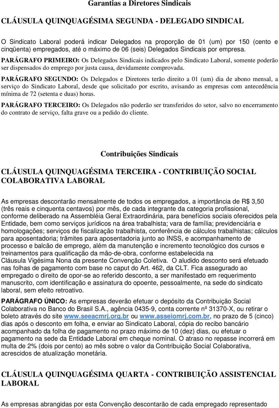 PARÁGRAFO PRIMEIRO: Os Delegados Sindicais indicados pelo Sindicato Laboral, somente poderão ser dispensados do emprego por justa causa, devidamente comprovada.