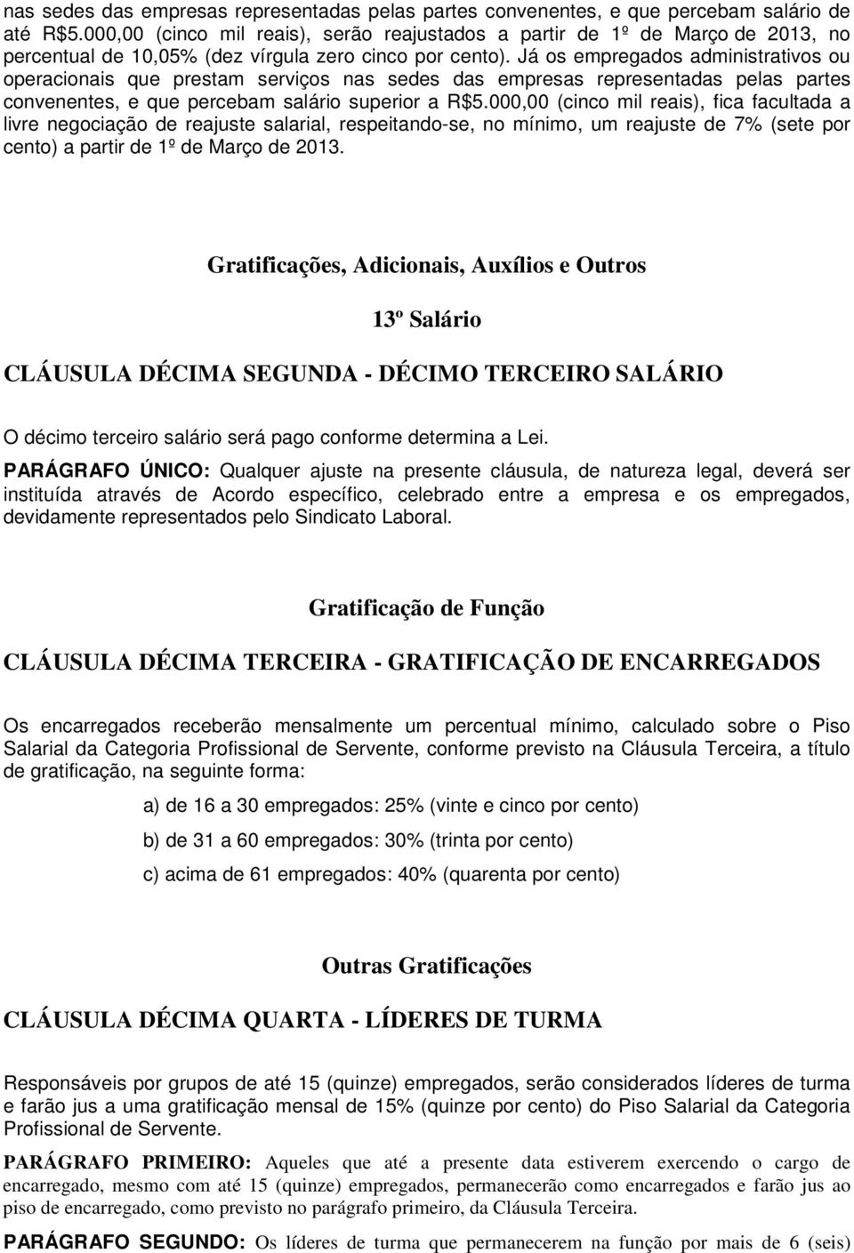 Já os empregados administrativos ou operacionais que prestam serviços nas sedes das empresas representadas pelas partes convenentes, e que percebam salário superior a R$5.