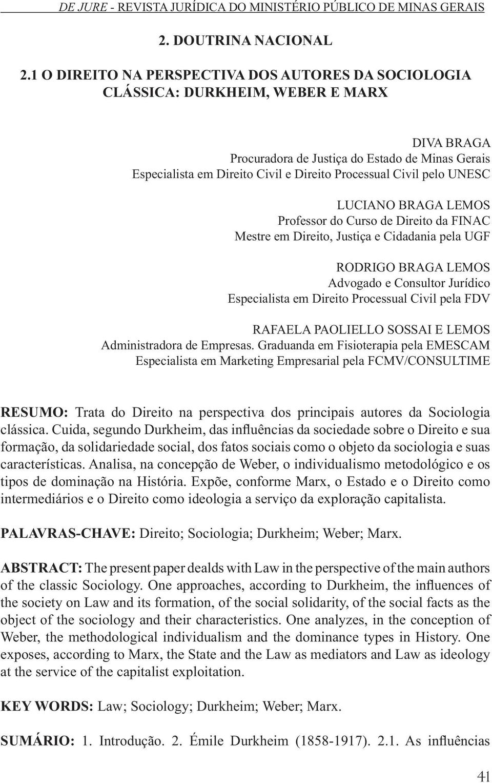 Civil pelo UNESC LUCIANO BRAGA LEMOS Professor do Curso de Direito da FINAC Mestre em Direito, Justiça e Cidadania pela UGF RODRIGO BRAGA LEMOS Advogado e Consultor Jurídico Especialista em Direito