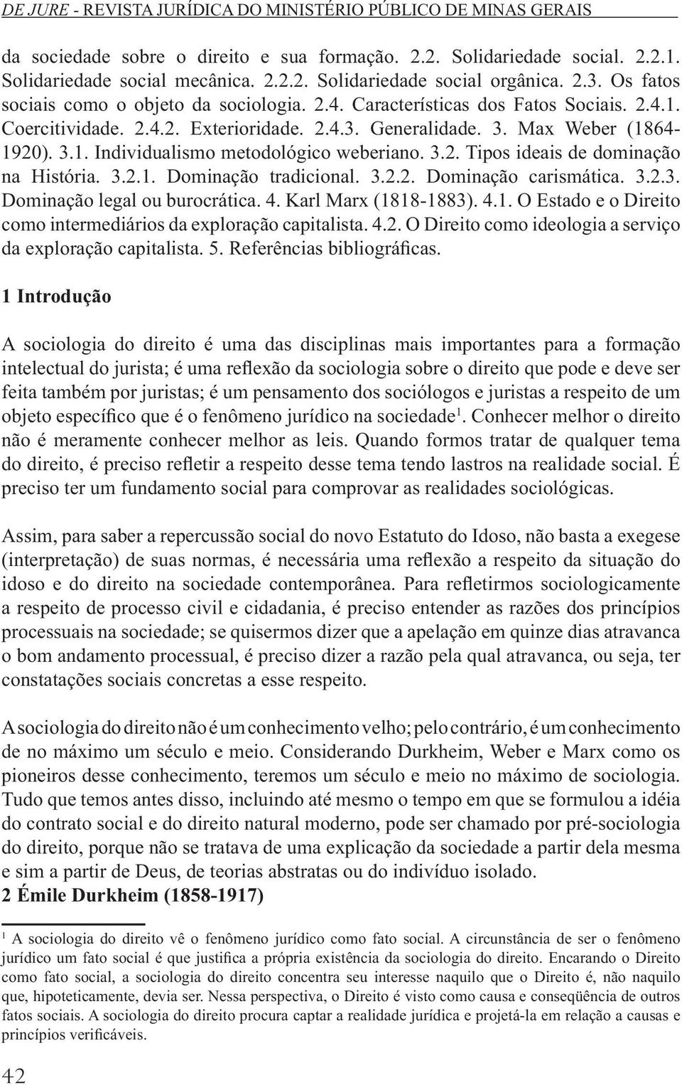 3.2.1. Dominação tradicional. 3.2.2. Dominação carismática. 3.2.3. Dominação legal ou burocrática. 4. Karl Marx (1818-1883). 4.1. O Estado e o Direito como intermediários da exploração capitalista. 4.2. O Direito como ideologia a serviço da exploração capitalista.