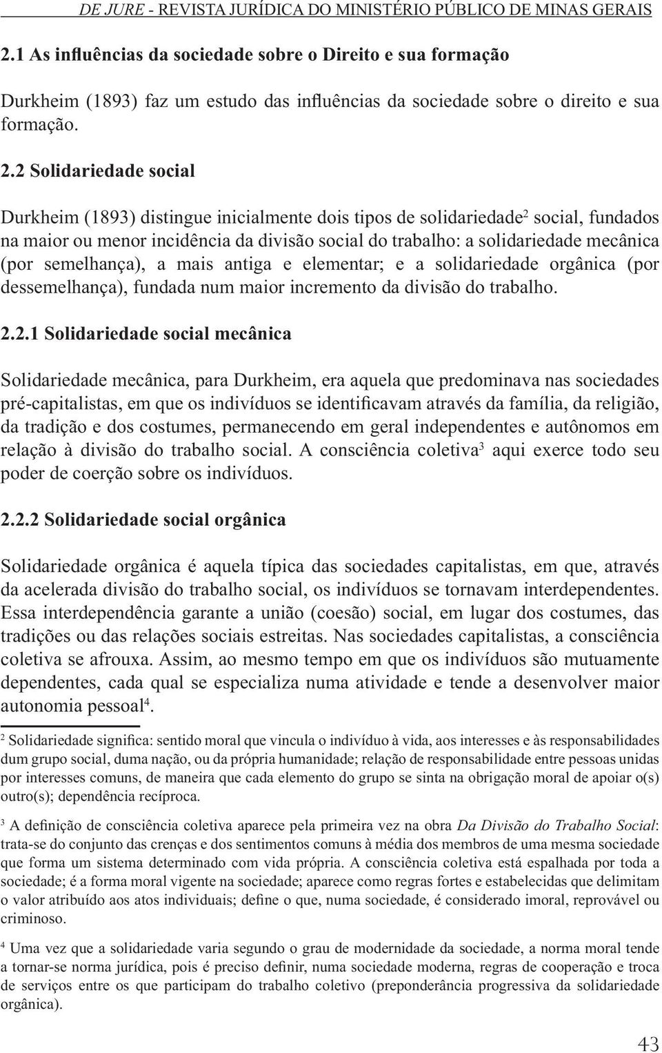 semelhança), a mais antiga e elementar; e a solidariedade orgânica (por dessemelhança), fundada num maior incremento da divisão do trabalho. 2.