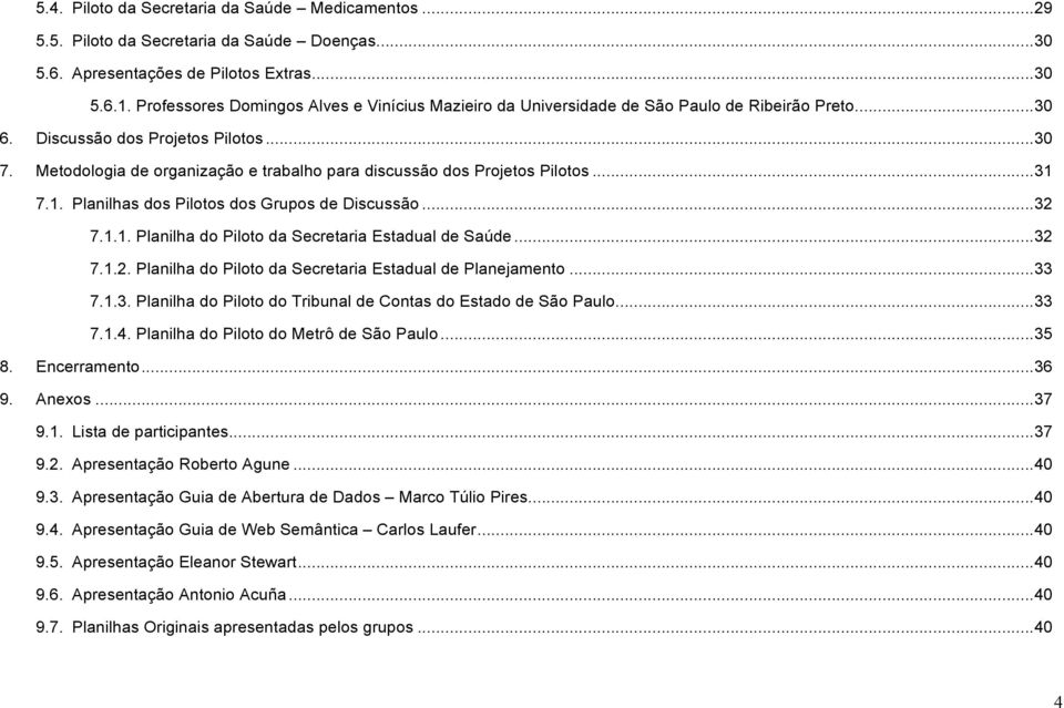 Metodologia de organização e trabalho para discussão dos Projetos Pilotos... 31 7.1. Planilhas dos Pilotos dos Grupos de Discussão... 32 7.1.1. Planilha do Piloto da Secretaria Estadual de Saúde.